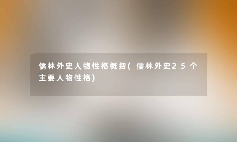儒林外史人物性格概括(儒林外史25个主要人物性格) 儒林外史人物性格概括(儒林外史25个主要人物性格)