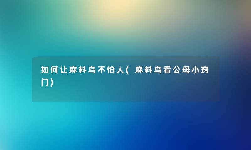 如何让麻料鸟不怕人(麻料鸟看公母小窍门) 如何让麻料鸟不怕人(麻料鸟看公母小窍门)