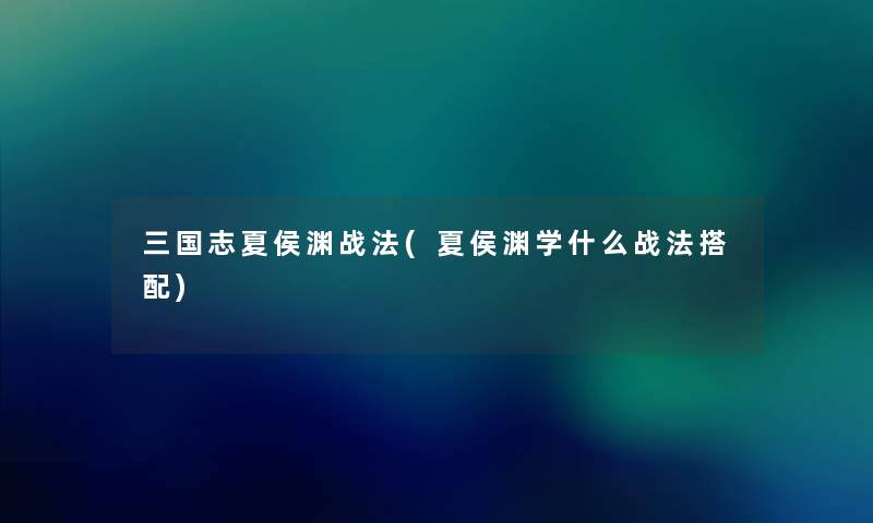 三国志夏侯渊战法(夏侯渊学什么战法搭配) 三国志夏侯渊战法(夏侯渊学什么战法搭配)