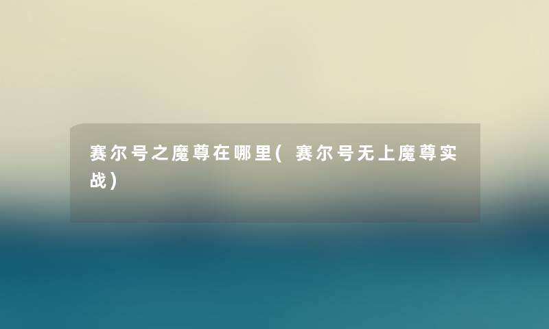 赛尔号之魔尊在哪里(赛尔号无上魔尊实战)