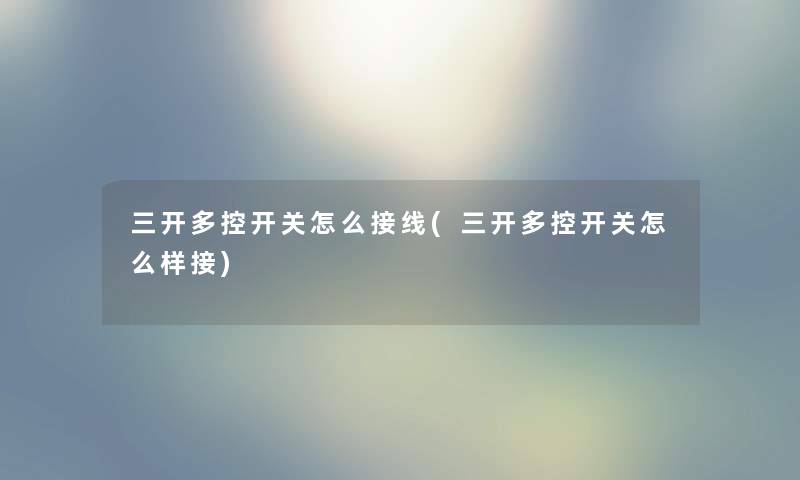 三开多控开关怎么接线(三开多控开关怎么样接) 三开多控开关怎么接线(三开多控开关怎么样接)