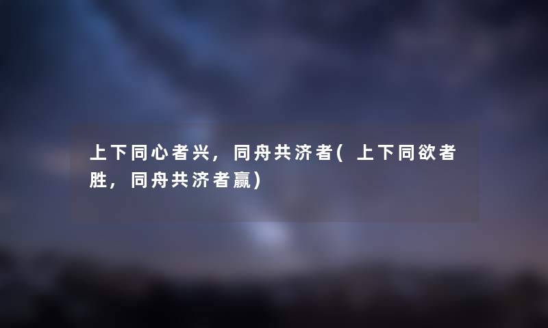 上下同心者兴,同舟共济者(上下同欲者胜,同舟共济者赢)