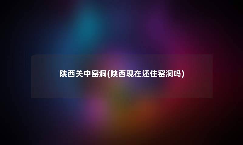 陕西关中窑洞(陕西还住窑洞吗) 陕西关中窑洞(陕西还住窑洞吗)