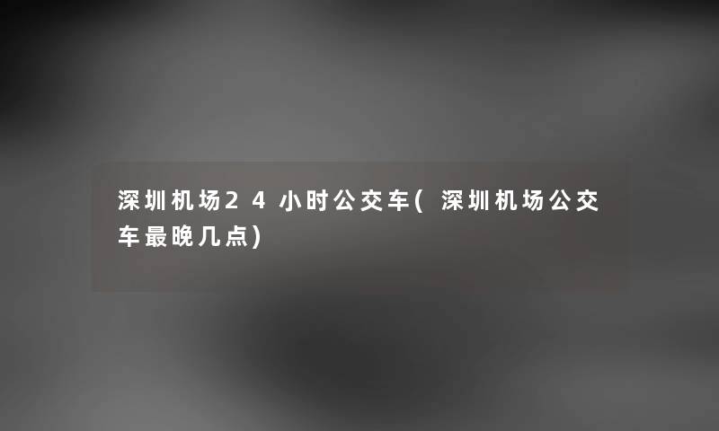 深圳机场24小时公交车(深圳机场公交车晚几点) 深圳机场24小时公交车(深圳机场公交车晚几点)