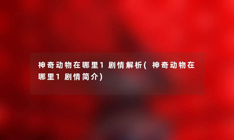 神奇动物在哪里1剧情解析(神奇动物在哪里1剧情简介) 神奇动物在哪里1剧情解析(神奇动物在哪里1剧情简介)