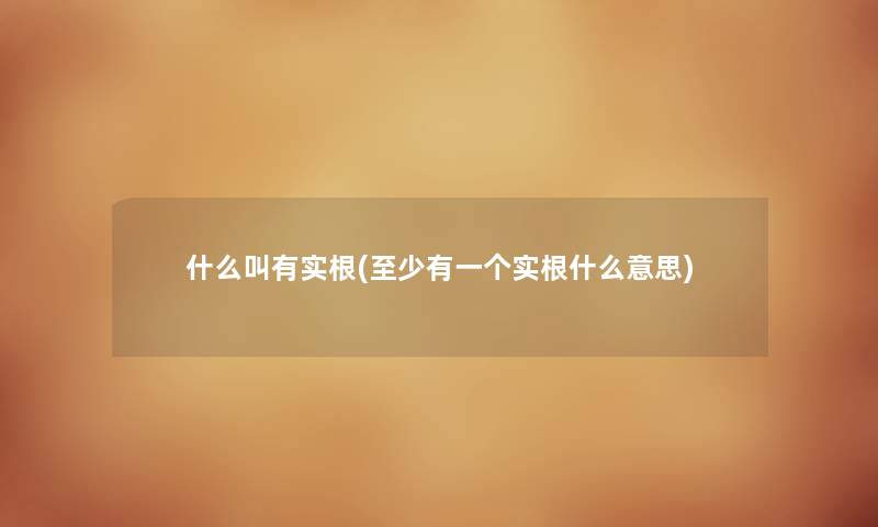 什么叫有实根(至少有一个实根什么意思) 什么叫有实根(至少有一个实根什么意思)