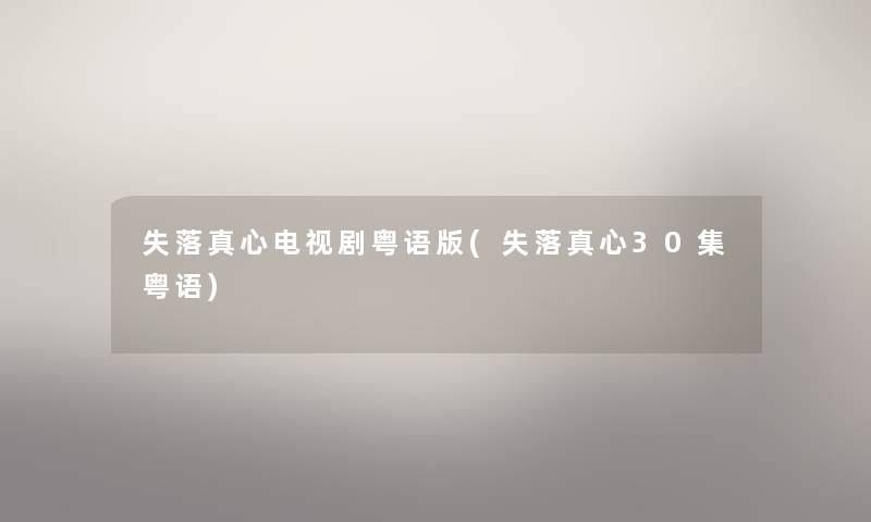失落真心电视剧粤语版(失落真心30集粤语)