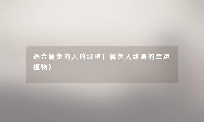 适合属兔的人的绿植(属兔人终身的幸运植物)