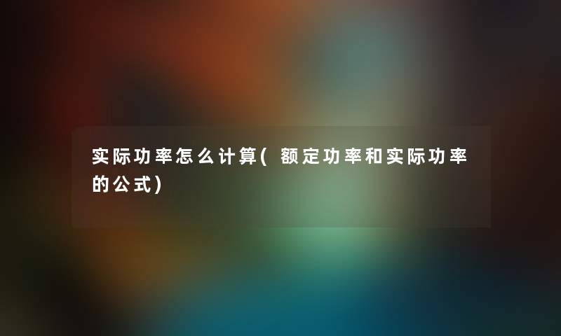 实际功率怎么计算(额定功率和实际功率的公式) 实际功率怎么计算(额定功率和实际功率的公式)
