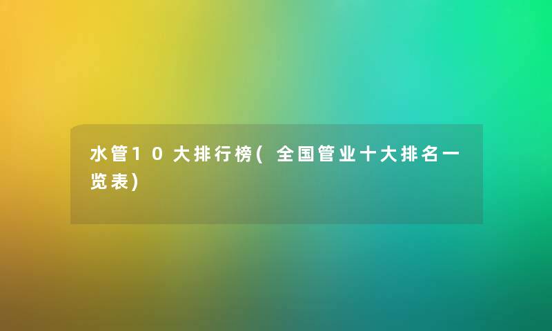 水管10大整理榜(全国管业一些推荐一览表)
