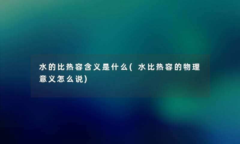 水的比热容含义是什么(水比热容的物理意义怎么说) 水的比热容含义是什么(水比热容的物理意义怎么说)