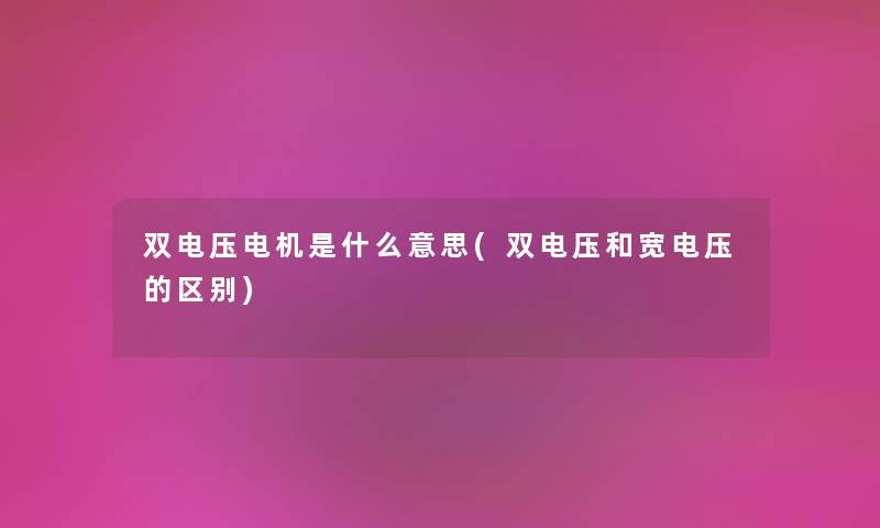 双电压电机是什么意思(双电压和宽电压的区别)