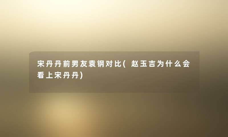 宋丹丹前男友袁钢对比(赵玉吉为什么会看上宋丹丹) 宋丹丹前男友袁钢对比(赵玉吉为什么会看上宋丹丹)