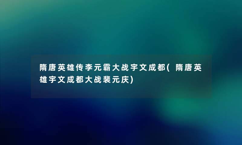 隋唐英雄传李元霸大战宇文成都(隋唐英雄宇文成都大战裴元庆) 隋唐英雄传李元霸大战宇文成都(隋唐英雄宇文成都大战裴元庆)