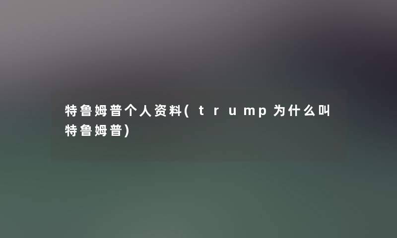 特鲁姆普个人资料(trump为什么叫特鲁姆普)