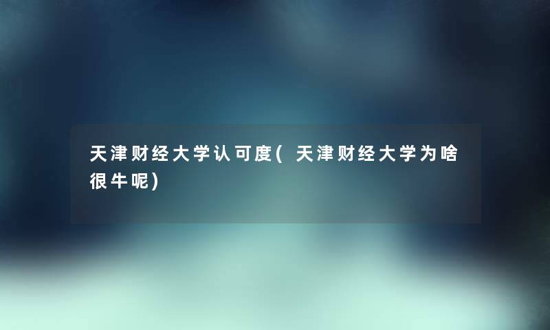 天津财经大学认可度(天津财经大学为啥很牛呢)