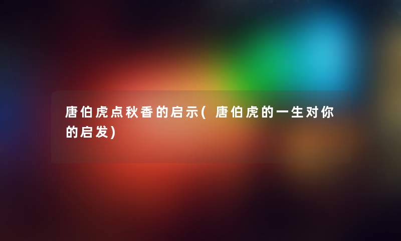 唐伯虎点秋香的启示(唐伯虎的一生对你的启发) 唐伯虎点秋香的启示(唐伯虎的一生对你的启发)