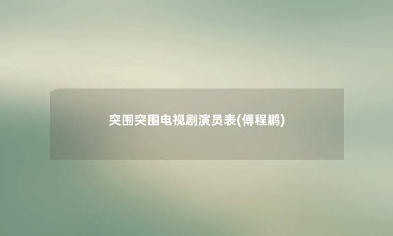 突围突围电视剧演员表(傅程鹏) 突围突围电视剧演员表(傅程鹏)