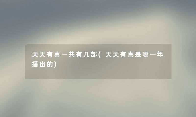 天天有喜一共有几部(天天有喜是哪一年播出的) 天天有喜一共有几部(天天有喜是哪一年播出的)