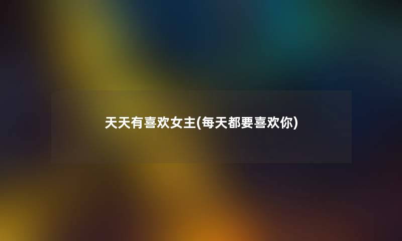 天天有喜欢女主(每天都要喜欢你)