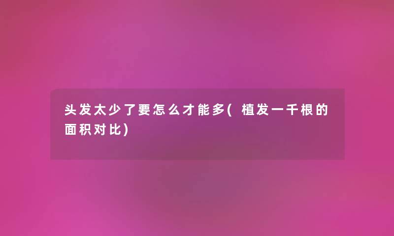 头发太少了要怎么才能多(植发一千根的面积对比) 头发太少了要怎么才能多(植发一千根的面积对比)