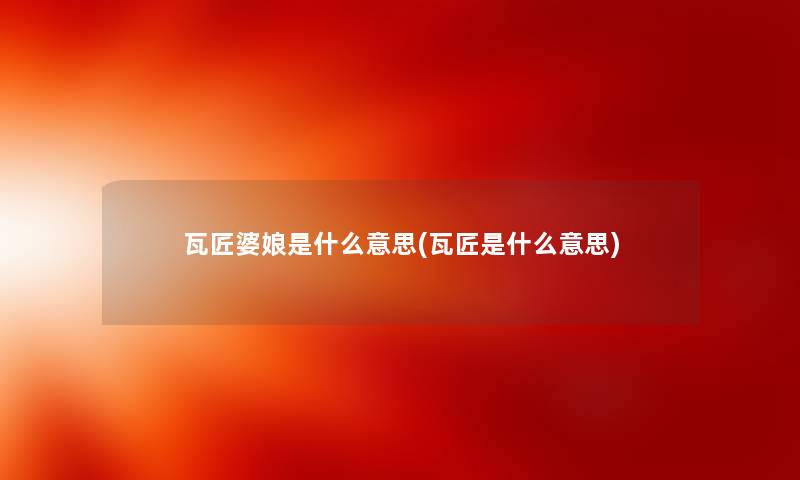 瓦匠婆娘是什么意思(瓦匠是什么意思) 瓦匠婆娘是什么意思(瓦匠是什么意思)