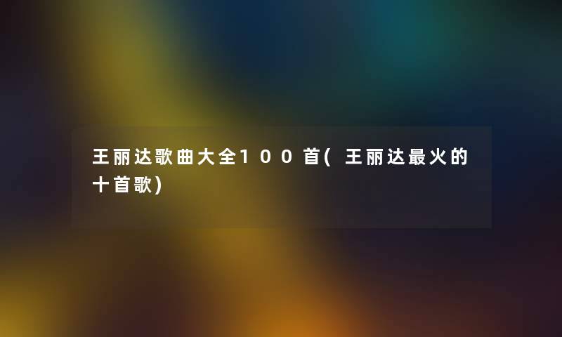 王丽达歌曲大全几首(王丽达火的十首歌)