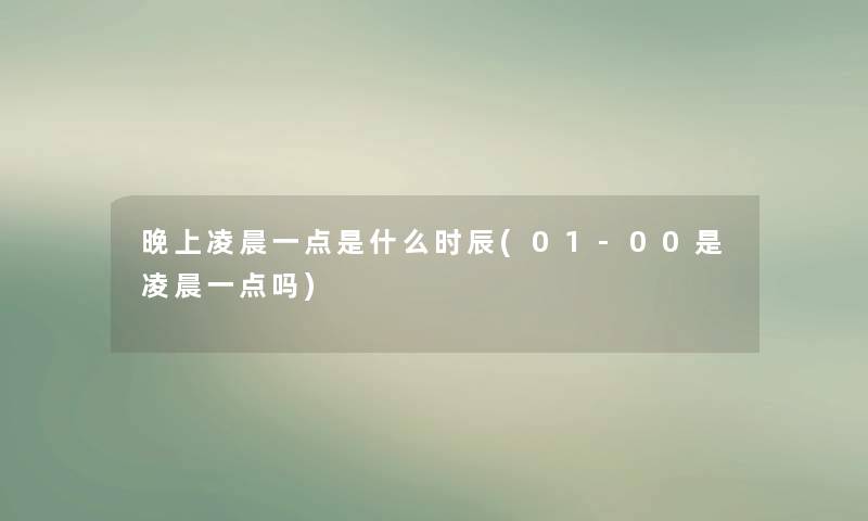 晚上凌晨一点是什么时辰(01-00是凌晨一点吗)