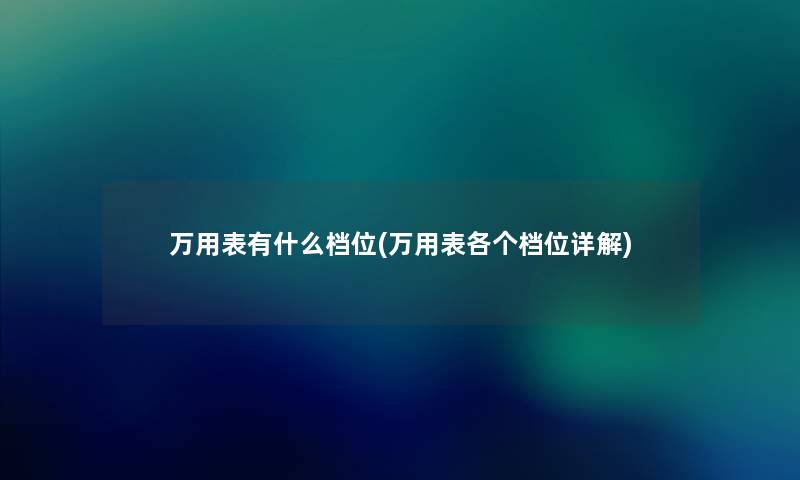 万用表有什么档位(万用表各个档位详解)