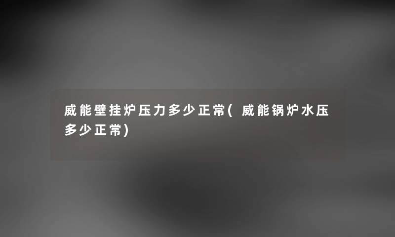 威能壁挂炉压力多少正常(威能锅炉水压多少正常)