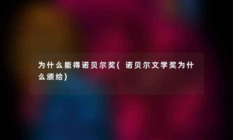为什么能得诺贝尔奖(诺贝尔文学奖为什么颁给)
