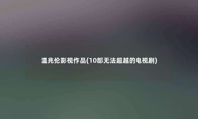 温兆伦影视作品(10部无法超越的电视剧)