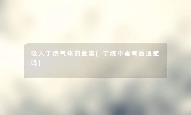 吸入丁烷气体的危害(丁烷中毒有后遗症吗)