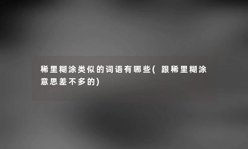 稀里糊涂类似的词语有哪些(跟稀里糊涂意思差不多的)