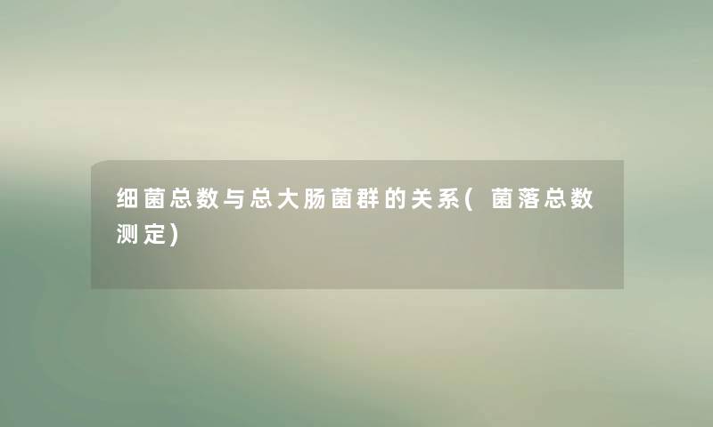 细菌总数与总大肠菌群的关系(菌落总数测定)