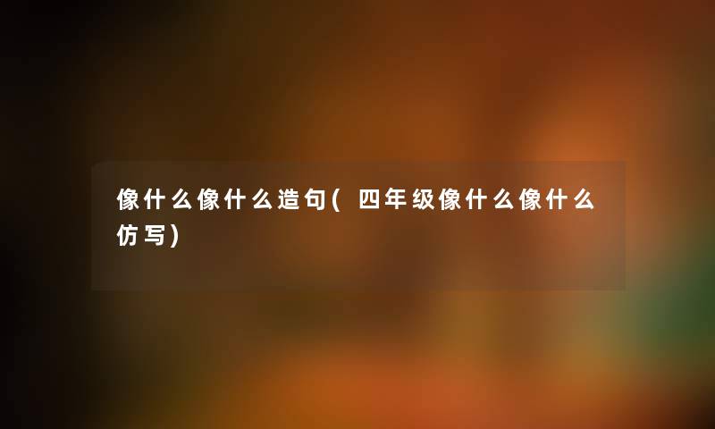 像什么像什么造句(四年级像什么像什么仿写)