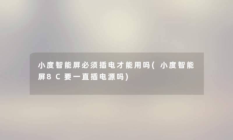 小度智能屏必须插电才能用吗(小度智能屏8C要一直插电源吗) 小度智能屏必须插电才能用吗(小度智能屏8C要一直插电源吗)