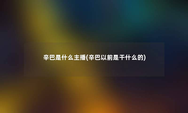 辛巴是什么主播(辛巴以前是干什么的)