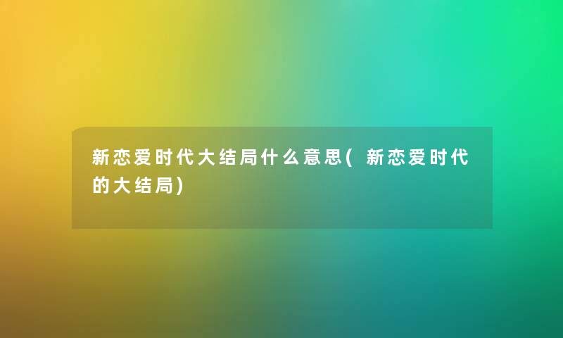 新恋爱时代大结局什么意思(新恋爱时代的大结局)
