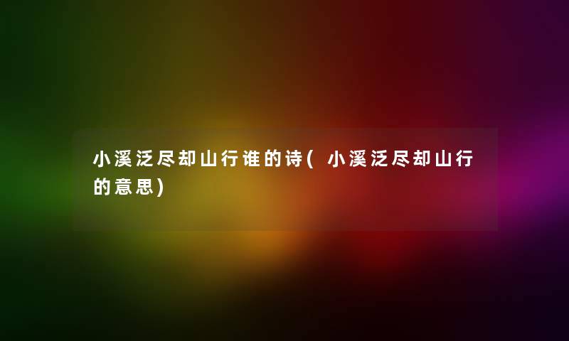 小溪泛尽却山行谁的诗(小溪泛尽却山行的意思)