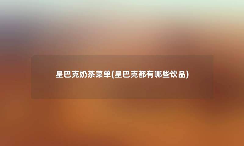 星巴克奶茶菜单(星巴克都有哪些饮品)
