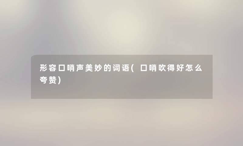 形容口哨声美妙的词语(口哨吹得好怎么夸赞)