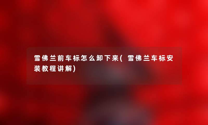 雪佛兰前车标怎么卸下来(雪佛兰车标安装教程讲解)