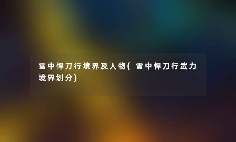 雪中悍刀行境界及人物(雪中悍刀行武力境界划分)