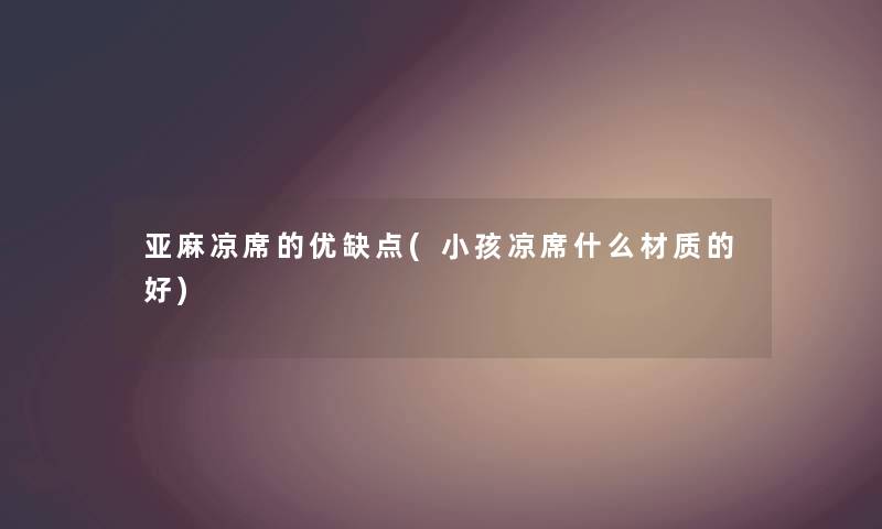 亚麻凉席的优缺点(小孩凉席什么材质的好)