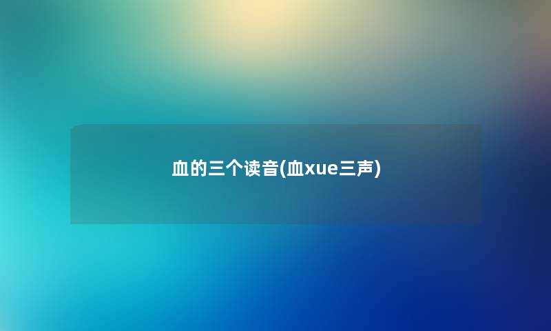 血的三个读音(血xue三声)