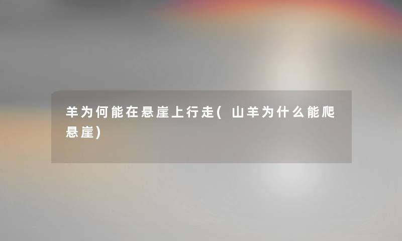羊为何能在悬崖上行走(山羊为什么能爬悬崖)