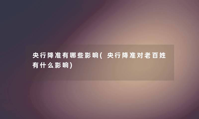 央行降准有哪些影响(央行降准对老百姓有什么影响)