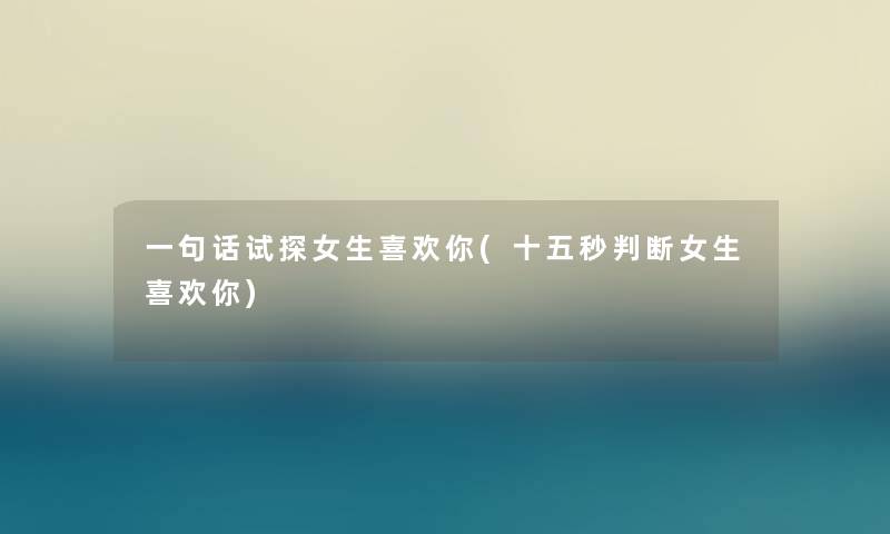 一句话试探女生喜欢你(十五秒判断女生喜欢你)