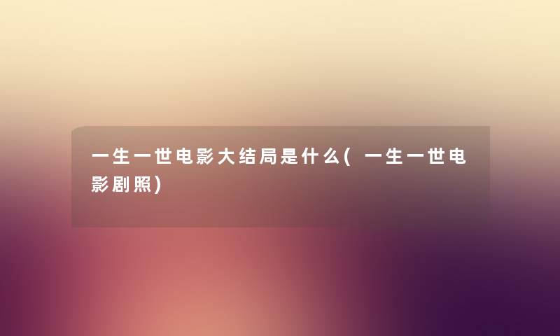 一生一世电影大结局是什么(一生一世电影剧照)